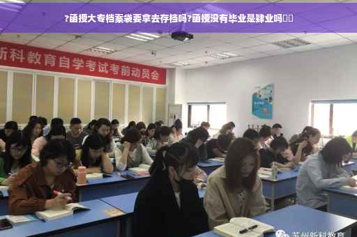 ?函授大专档案袋要拿去存档吗?函授没有毕业是肄业吗⚡️