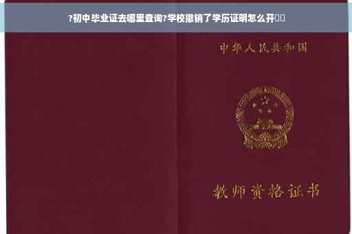 ?初中毕业证去哪里查询?学校撤销了学历证明怎么开⚡️