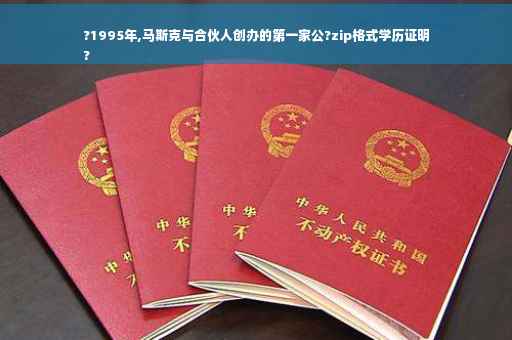 ?1995年,马斯克与合伙人创办的第一家公?zip格式学历证明
?