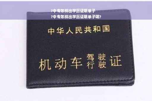 ?中专怎样出学历证明单子
?中专怎样出学历证明单子呢?