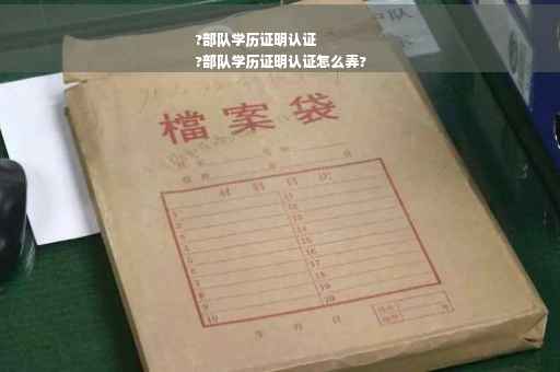 ?部队学历证明认证
?部队学历证明认证怎么弄?