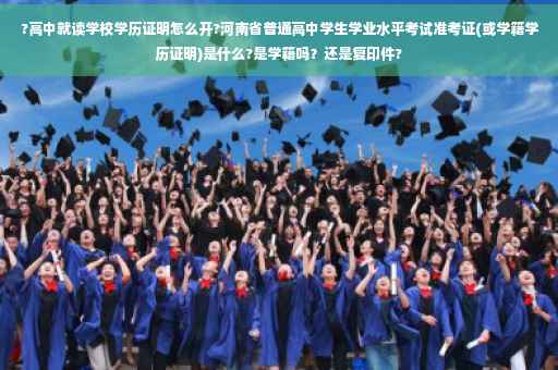 ?高中就读学校学历证明怎么开?河南省普通高中学生学业水平考试准考证(或学籍学历证明)是什么?是学籍吗？还是复印件?