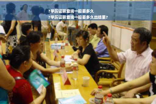 ?学历证明查询一般要多久
?学历证明查询一般要多久出结果?