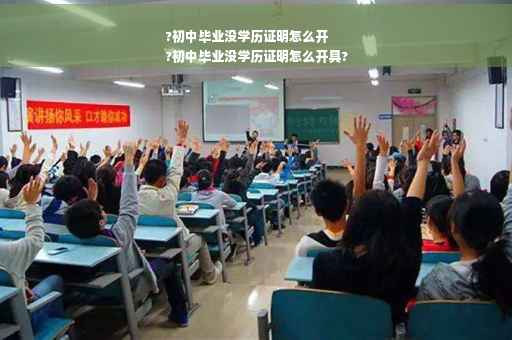 ?初中毕业没学历证明怎么开
?初中毕业没学历证明怎么开具?