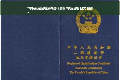 ?学历认证证明原件是什么啊?学历证明 日文 翻译
?