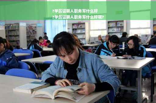 ?学历证明人职务写什么好
?学历证明人职务写什么好呢?