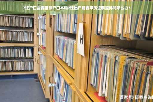 ?迁户口需要带原户口本吗?迁出户籍要学历证明原件吗怎么办?
