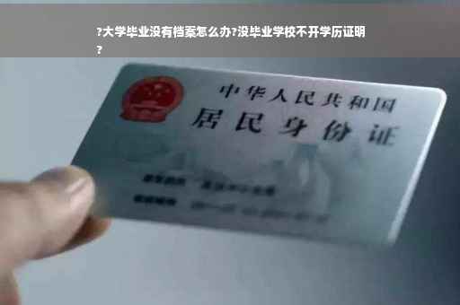 ?大学毕业没有档案怎么办?没毕业学校不开学历证明
?