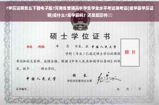 ?学历证明怎么下载电子版?河南省普通高中学生学业水平考试准考证(或学籍学历证明)是什么?是学籍吗？还是复印件⚡️