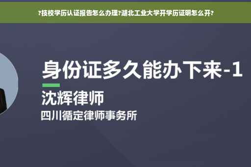 ?技校学历认证报告怎么办理?湖北工业大学开学历证明怎么开?