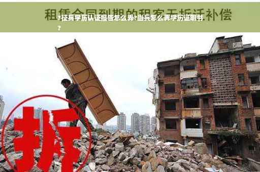 ?征兵学历认证报告怎么弄?当兵怎么弄学历证明书
?
