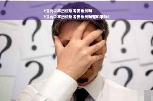 ?假高中学历证明考安全员吗
?假高中学历证明考安全员吗有影响吗?