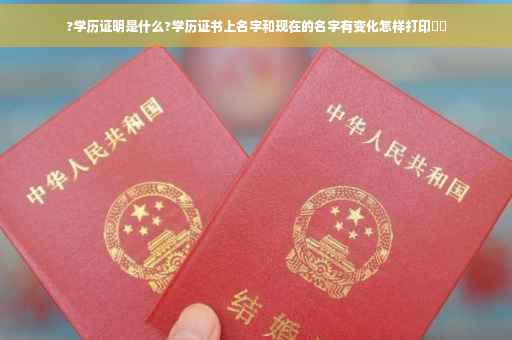 ?学历证明是什么?学历证书上名字和现在的名字有变化怎样打印⚡️