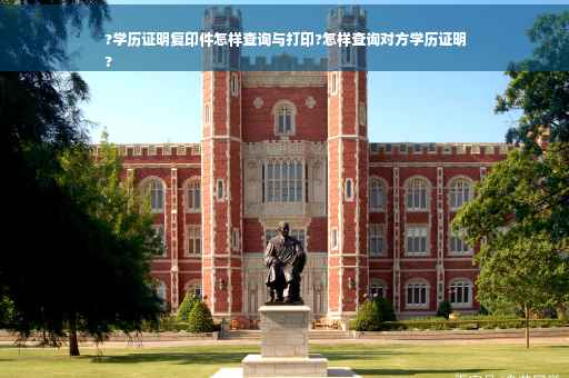 ?学历证明复印件怎样查询与打印?怎样查询对方学历证明
?