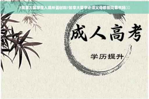 ?加拿大留学生入境所需材料?加拿大留学必须父母都签同意书吗⚡️