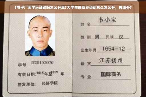 ?电子厂要学历证明吗怎么开具?大学生未就业证明怎么怎么开，去哪开?