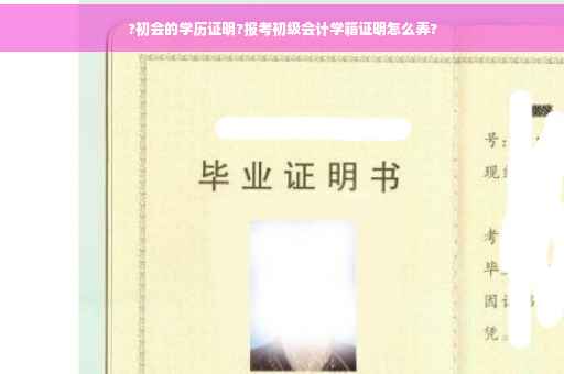 ?初会的学历证明?报考初级会计学籍证明怎么弄?