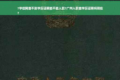 ?学信网查不到学历证明能不能入职?广州入职查学历证明吗现在
? ?学信网查不到学历证明能不能入职?广州入职查学历证明吗现在
?