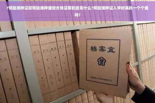 ?预防接种证和预防接种查验合格证明到底是什么?预防接种证入学时真的一个个查吗?