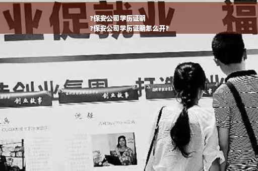 ?保安公司学历证明
?保安公司学历证明怎么开?