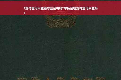 ?支付宝可以查看毕业证书吗?学历证明支付宝可以查吗
?