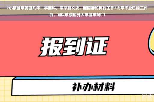 ?小孩留学美国几年，学商科，没拿到文凭，回国后如何找工作?大学毕业已经工作的，可以申请国外大学留学吗⚡️