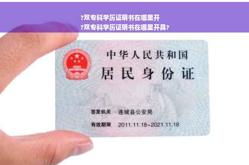 ?双专科学历证明书在哪里开
?双专科学历证明书在哪里开具?