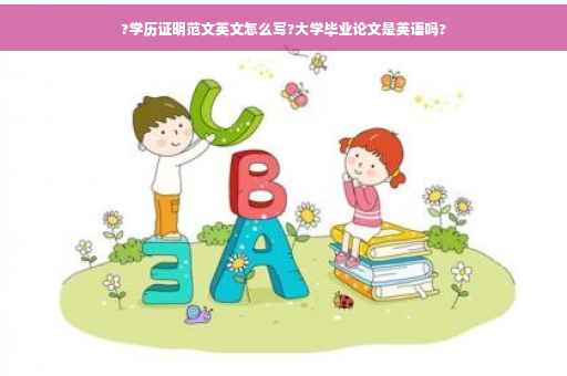 ?学历证明范文英文怎么写?大学毕业论文是英语吗?