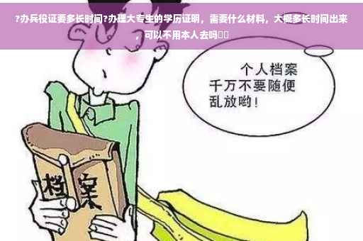 ?办兵役证要多长时间?办理大专生的学历证明，需要什么材料，大概多长时间出来，可以不用本人去吗⚡️