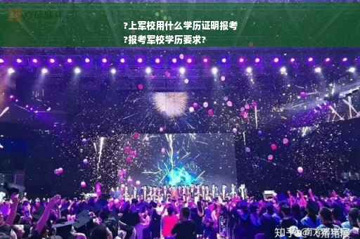 ?上军校用什么学历证明报考
?报考军校学历要求?