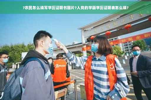 ?农民怎么填写学历证明书图片?入党的学籍学历证明表怎么填? ?农民怎么填写学历证明书图片?入党的学籍学历证明表怎么填?