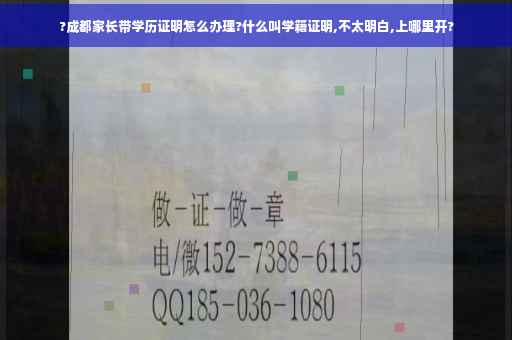 ?成都家长带学历证明怎么办理?什么叫学籍证明,不太明白,上哪里开?