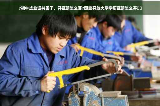?初中毕业证书丢了，开证明怎么写?国家开放大学学历证明怎么开⚡️