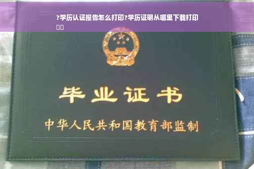 ?学历认证报告怎么打印?学历证明从哪里下载打印
⚡️