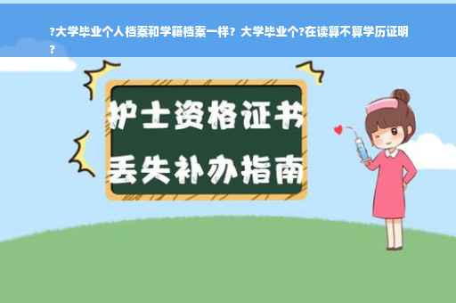 ?大学毕业个人档案和学籍档案一样？大学毕业个?在读算不算学历证明
?