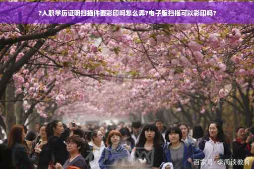?入职学历证明扫描件要彩印吗怎么弄?电子版扫描可以彩印吗?