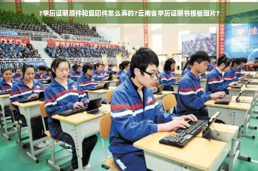 ?学历证明原件和复印件怎么弄的?云南省学历证明书模板图片?