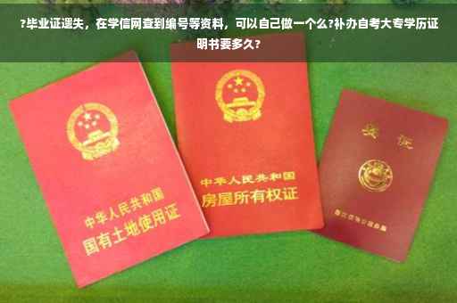 ?毕业证遗失，在学信网查到编号等资料，可以自己做一个么?补办自考大专学历证明书要多久?