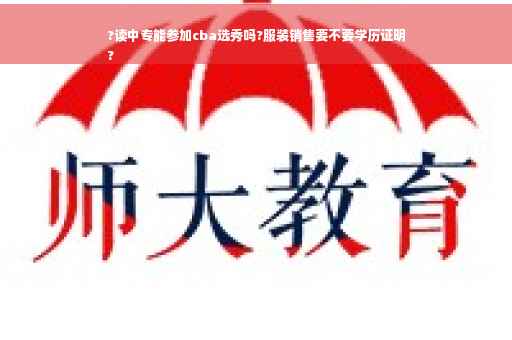 ?读中专能参加cba选秀吗?服装销售要不要学历证明
?