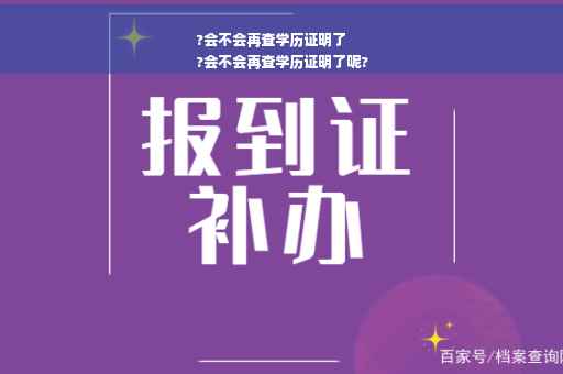 ?会不会再查学历证明了
?会不会再查学历证明了呢?