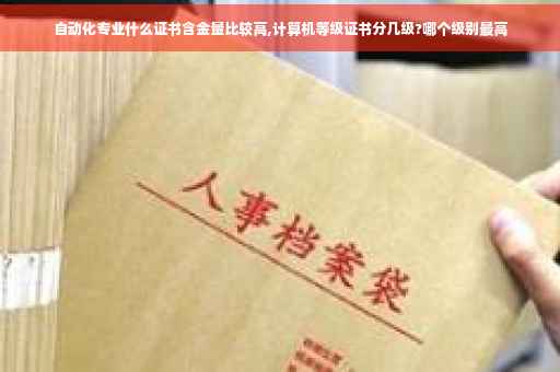 自动化专业什么证书含金量比较高,计算机等级证书分几级?哪个级别最高