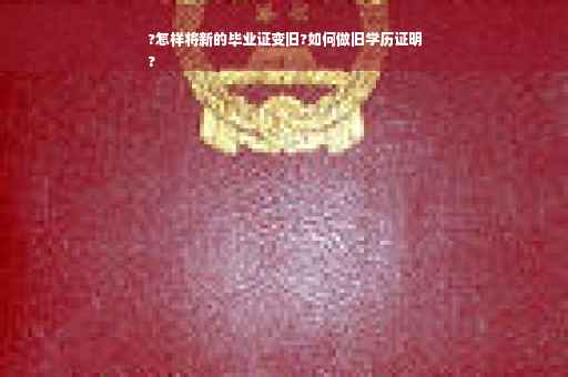 ?怎样将新的毕业证变旧?如何做旧学历证明
?