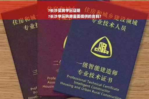 ?长沙买房学历证明
?长沙学历购房需要提供的资料?