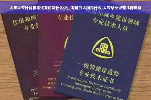 大学大专计算机考试考的是什么证，考试的大纲是什么,大专毕业证有几种类型