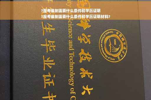 ?报考编制需要什么条件和学历证明
?报考编制需要什么条件和学历证明材料?