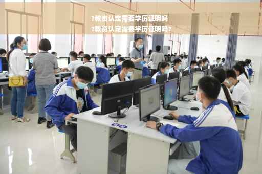 ?教资认定需要学历证明吗
?教资认定需要学历证明吗?