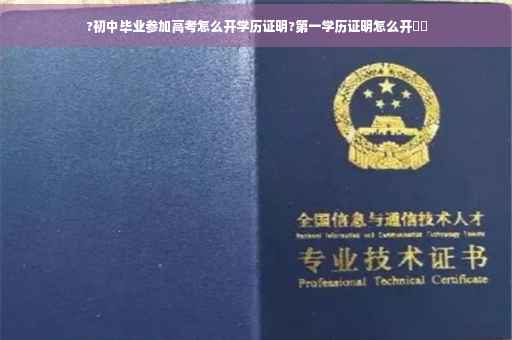 ?初中毕业参加高考怎么开学历证明?第一学历证明怎么开⚡️