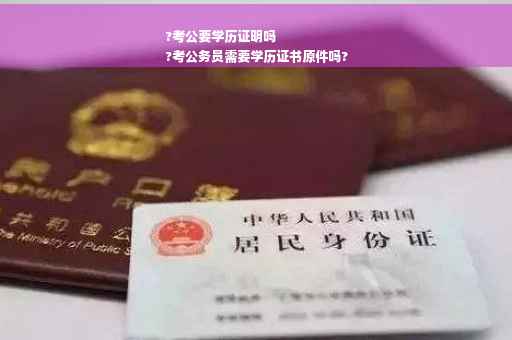 ?考公要学历证明吗
?考公务员需要学历证书原件吗? ?考公要学历证明吗
?考公务员需要学历证书原件吗?