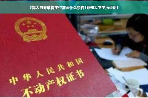 ?郑大自考取得学位需要什么条件?郑州大学学历证明?