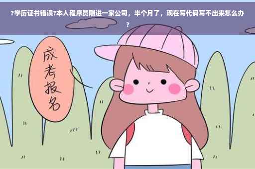 ?学历证书错误?本人程序员刚进一家公司，半个月了，现在写代码写不出来怎么办?